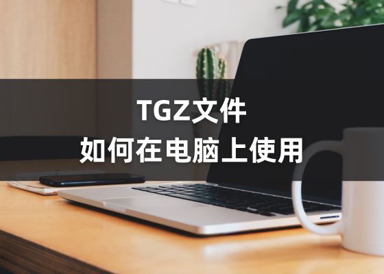 tgz文件怎么打开？什么是TGZ格式文件？